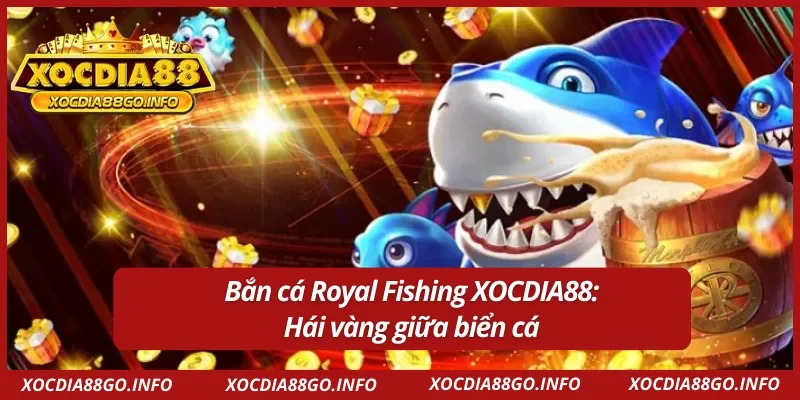 Bắn cá Royal Fishing XOCDIA88: Trải nghiệm đại dương cực mãn nhãn